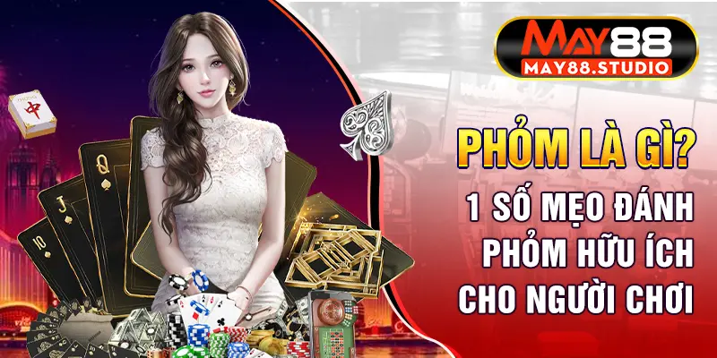 Phỏm là gì? - 1 số mẹo đánh phỏm hữu ích cho người chơi