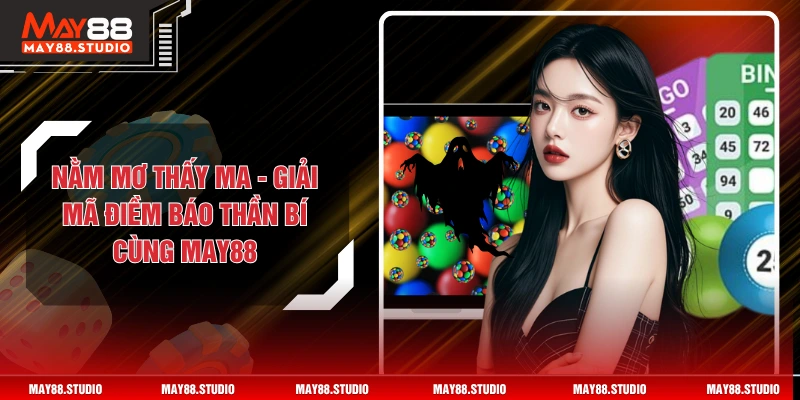 Nằm Mơ Thấy Ma - Giải Mã Điềm Báo Thần Bí Cùng MAY88