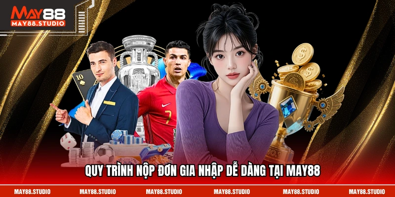 Quy trình nộp đơn gia nhập dễ dàng tại MAY88